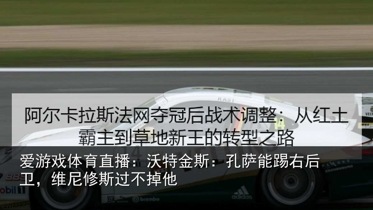 爱游戏体育直播：沃特金斯：孔萨能踢右后卫，维尼修斯过不掉他