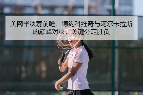 美网半决赛前瞻：德约科维奇与阿尔卡拉斯的巅峰对决，关键分定胜负