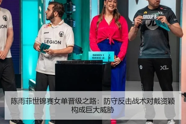 陈雨菲世锦赛女单晋级之路：防守反击战术对戴资颖构成巨大威胁