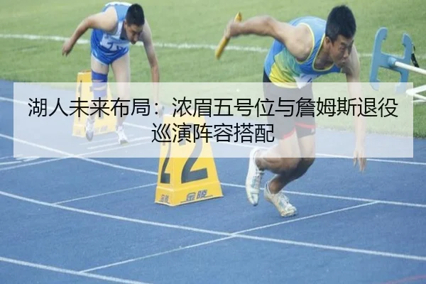 湖人未来布局：浓眉五号位与詹姆斯退役巡演阵容搭配