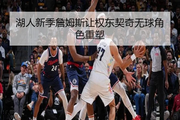 湖人新季詹姆斯让权东契奇无球角色重塑