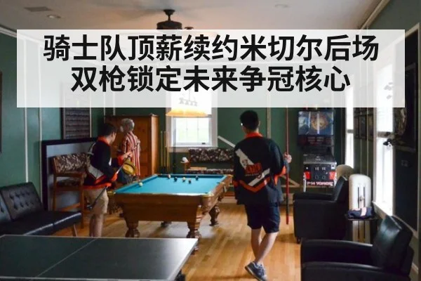 骑士队顶薪续约米切尔后场双枪锁定未来争冠核心